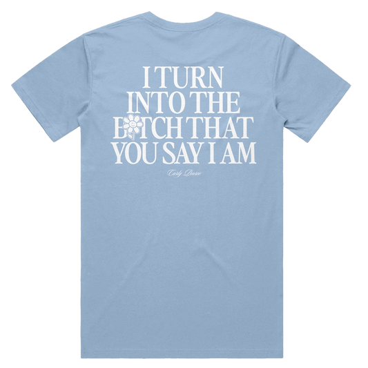 I turn into that b*tch that you say I am graphic on the back of a baby blue tee