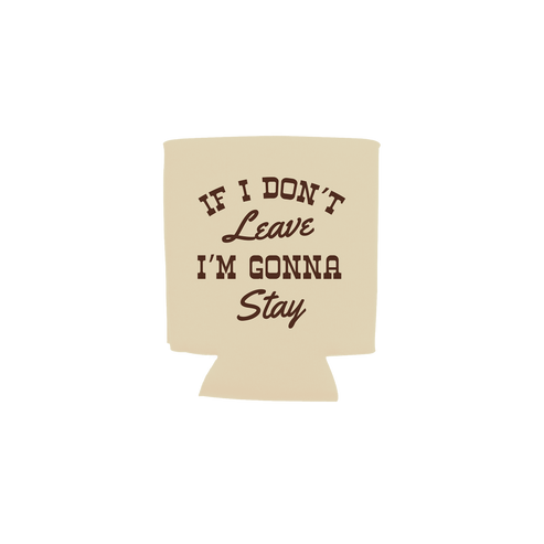 A beige can cooler sleeve with the phrase 'IF I DON'T Leave I'M GONNA Stay' printed in dark brown lettering
